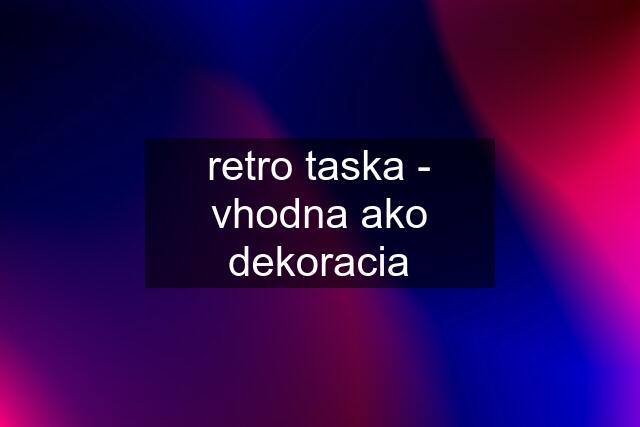 retro taska - vhodna ako dekoracia