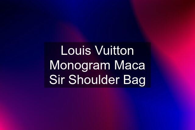 Louis Vuitton Monogram Maca Sir Shoulder Bag