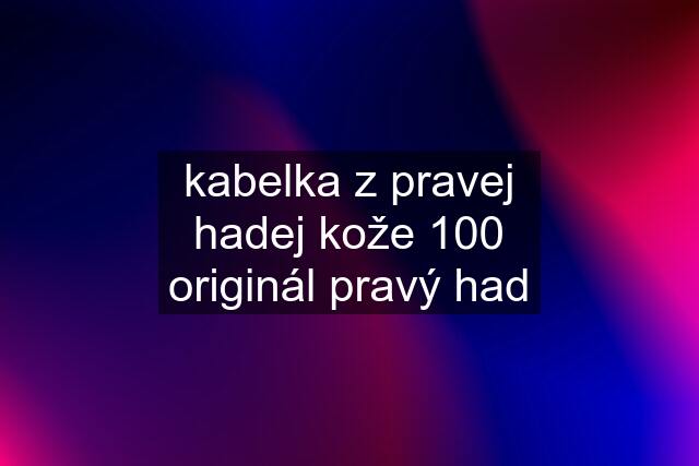 kabelka z pravej hadej kože 100 % originál pravý had