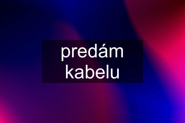 predám kabelu