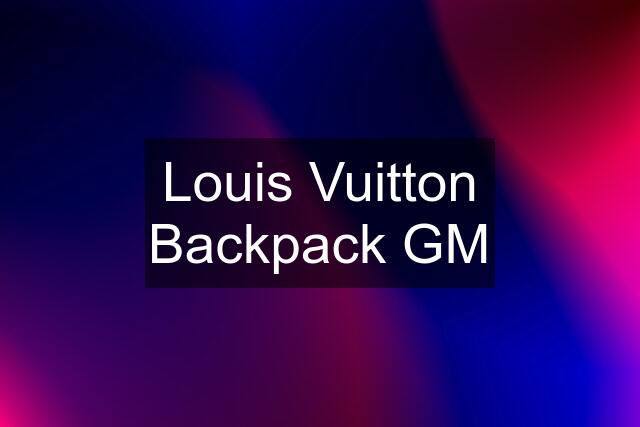 Louis Vuitton Backpack GM