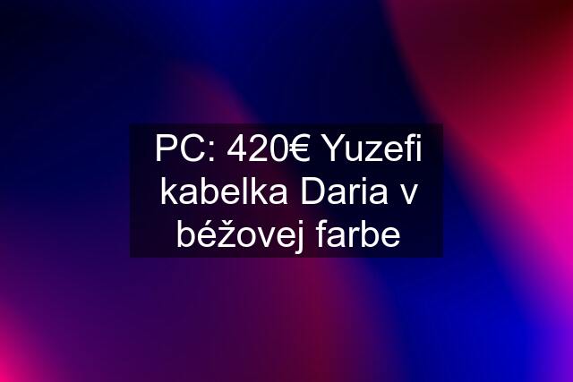 PC: 420€ Yuzefi kabelka Daria v béžovej farbe