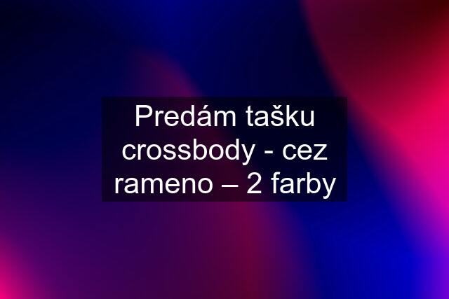 Predám tašku crossbody - cez rameno – 2 farby