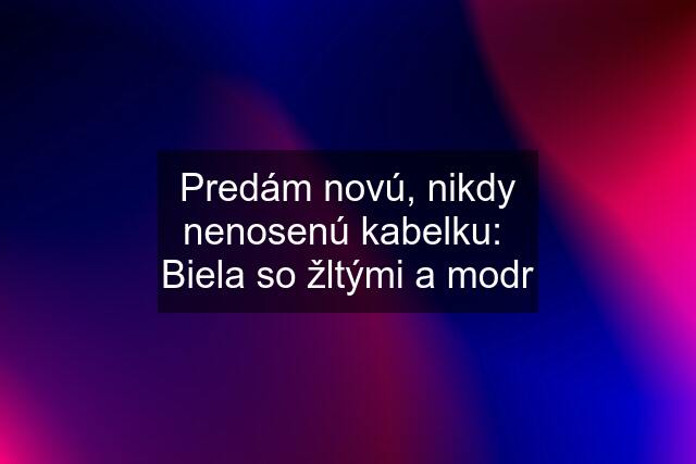 Predám novú, nikdy nenosenú kabelku:  Biela so žltými a modr