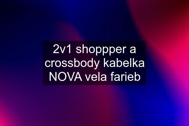 2v1 shoppper a crossbody kabelka NOVA vela farieb