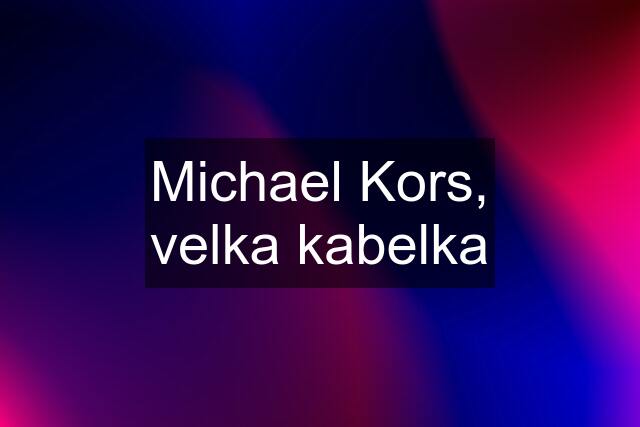 Michael Kors, velka kabelka