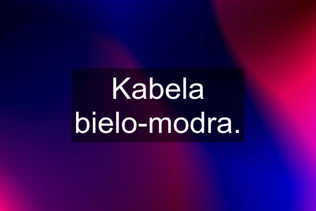 Kabela bielo-modra.