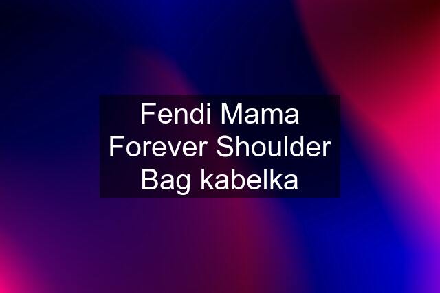 Fendi Mama Forever Shoulder Bag kabelka