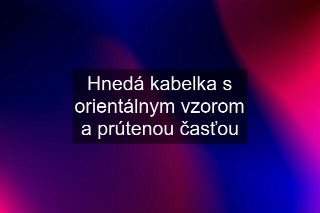 Hnedá kabelka s orientálnym vzorom a prútenou časťou