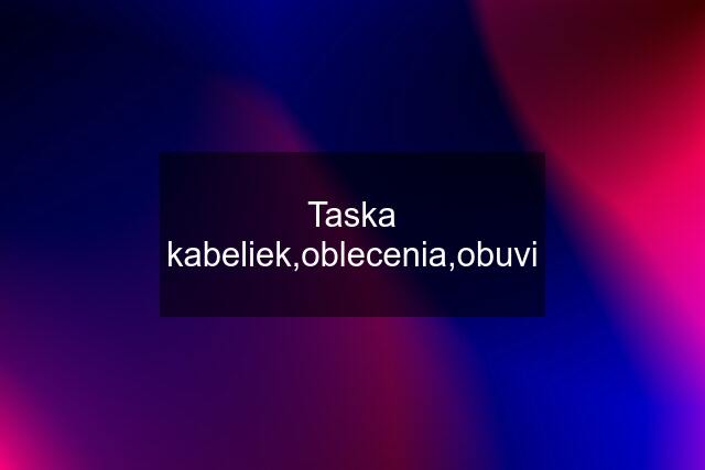 Taska kabeliek,oblecenia,obuvi