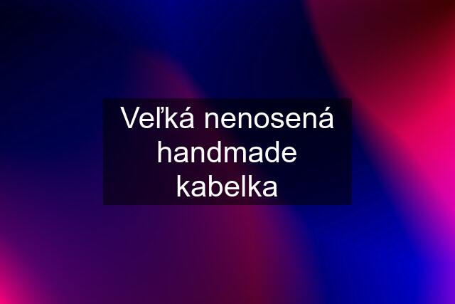 Veľká nenosená handmade kabelka