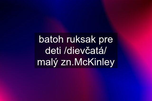 batoh ruksak pre deti /dievčatá/ malý zn.McKinley