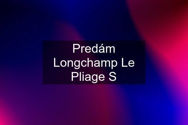 Predám Longchamp Le Pliage S
