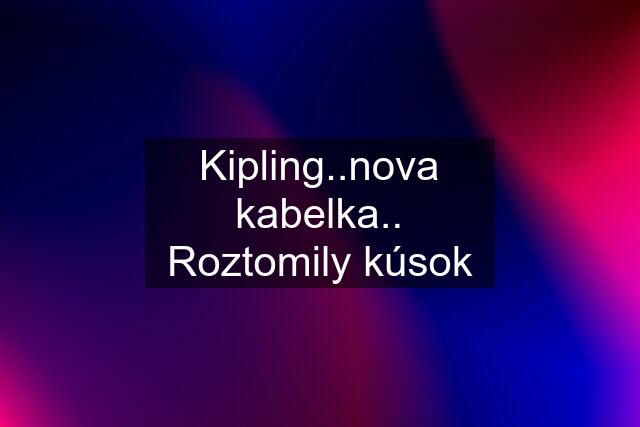 Kipling..nova kabelka.. Roztomily kúsok