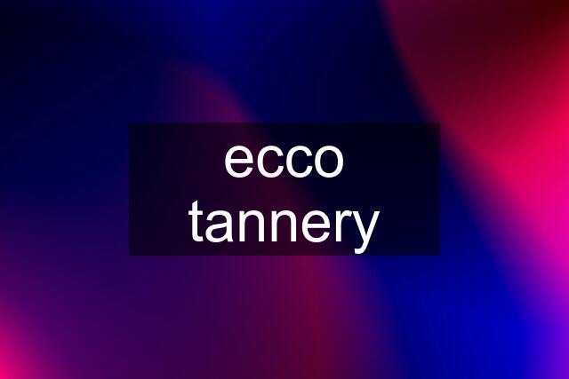 ecco tannery