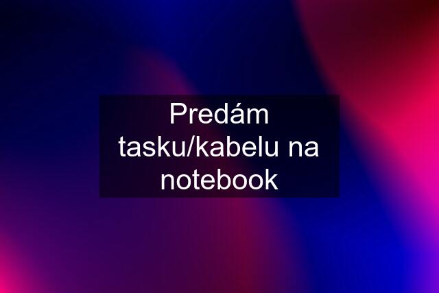 Predám tasku/kabelu na notebook