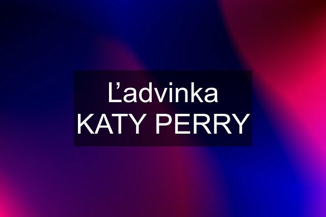 Ľadvinka KATY PERRY