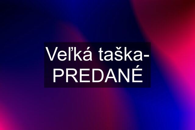 Veľká taška- PREDANÉ