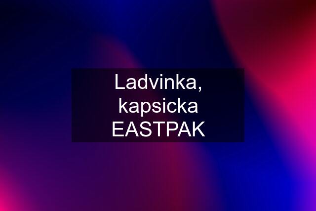 Ladvinka, kapsicka EASTPAK