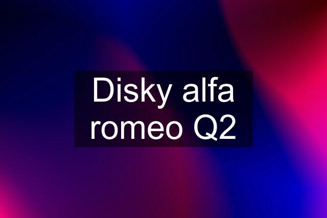 Disky alfa romeo Q2