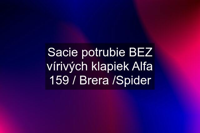 Sacie potrubie BEZ vírivých klapiek Alfa 159 / Brera /Spider