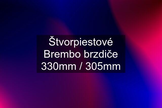 Štvorpiestové Brembo brzdiče 330mm / 305mm