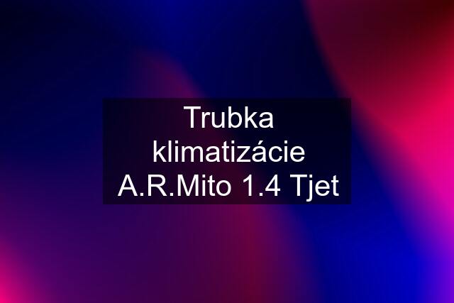 Trubka klimatizácie A.R.Mito 1.4 Tjet