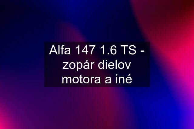 Alfa 147 1.6 TS - zopár dielov motora a iné