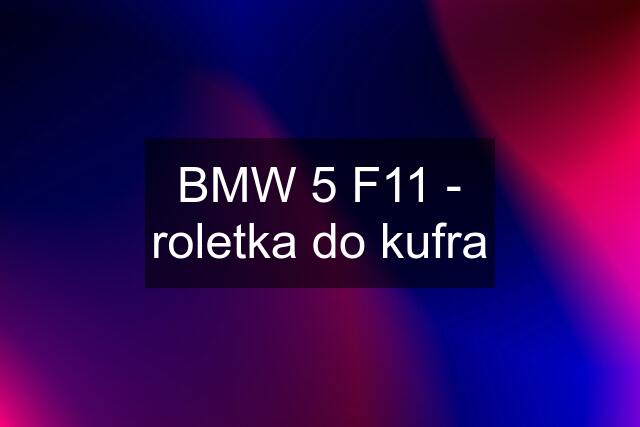 BMW 5 F11 - roletka do kufra