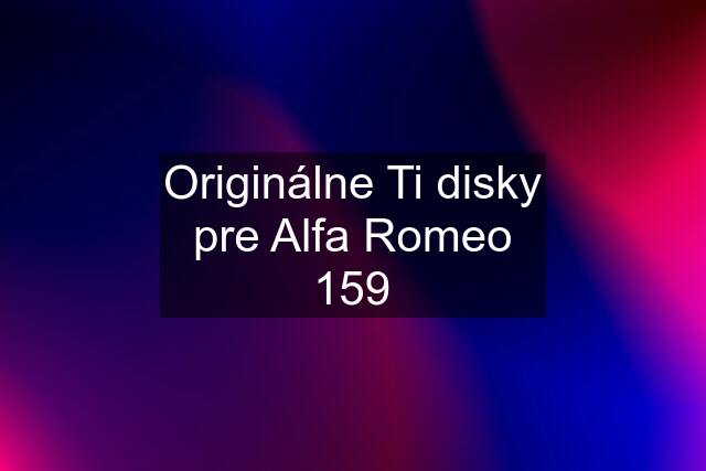 Originálne Ti disky pre Alfa Romeo 159