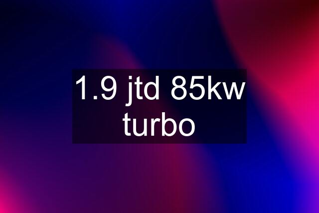 1.9 jtd 85kw turbo