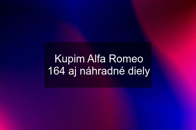 Kupim Alfa Romeo 164 aj náhradné diely