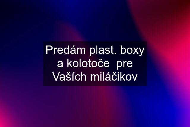 Predám plast. boxy a kolotoče  pre Vaších miláčikov