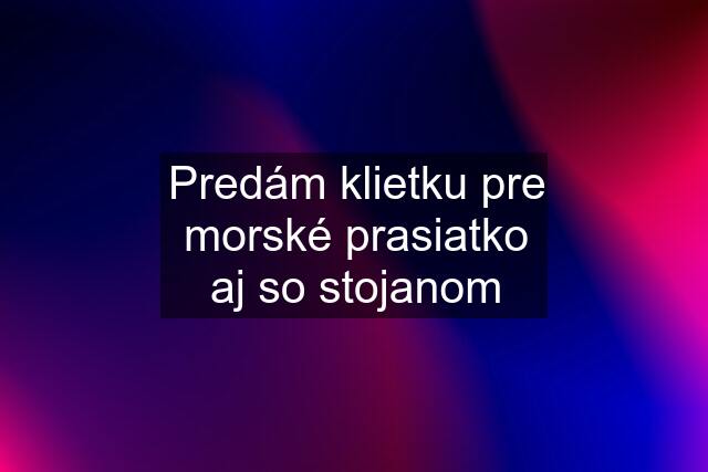 Predám klietku pre morské prasiatko aj so stojanom