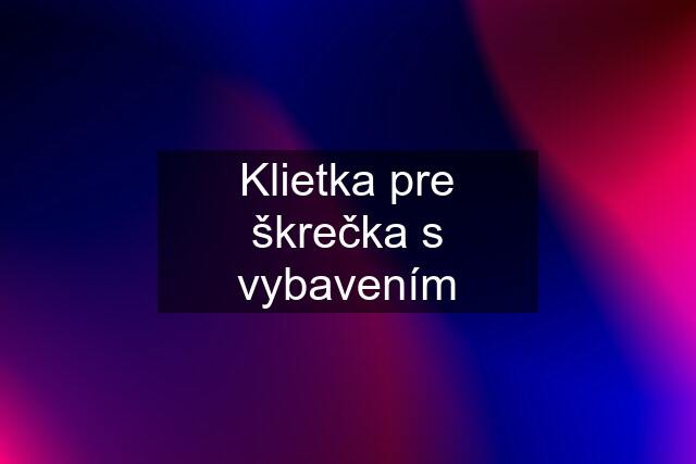 Klietka pre škrečka s vybavením