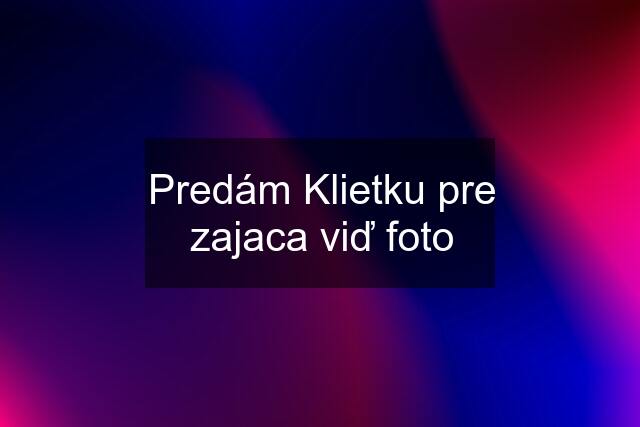 Predám Klietku pre zajaca viď foto