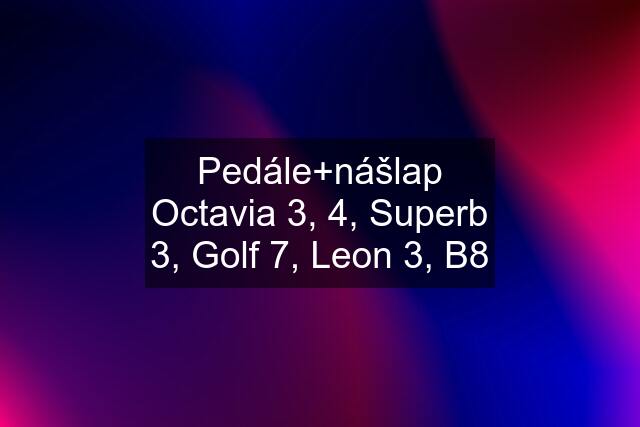 Pedále+nášlap Octavia 3, 4, Superb 3, Golf 7, Leon 3, B8