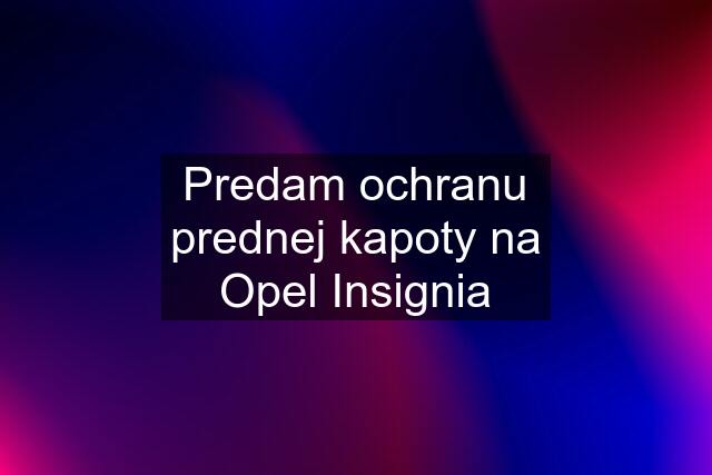 Predam ochranu prednej kapoty na Opel Insignia