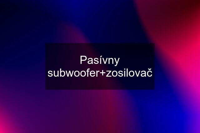 Pasívny subwoofer+zosilovač