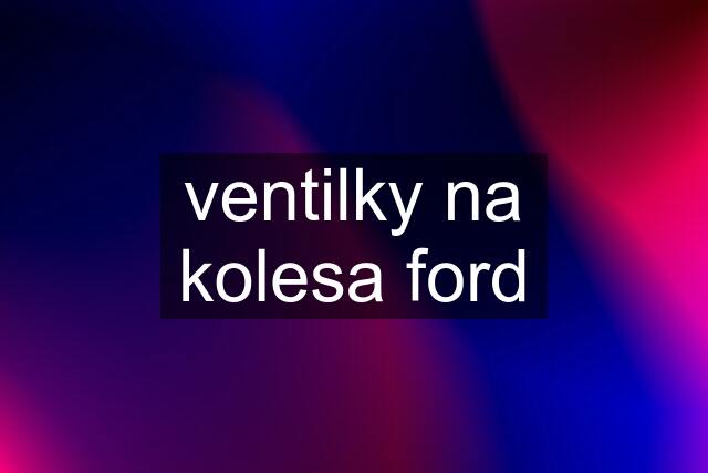 ventilky na kolesa ford