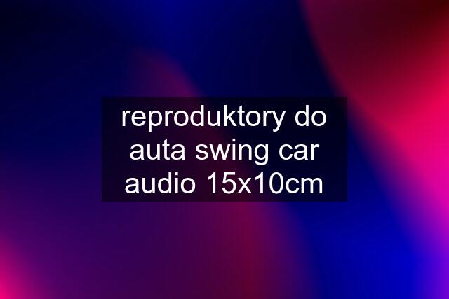 reproduktory do auta swing car audio 15x10cm