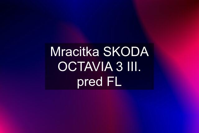 Mracitka SKODA OCTAVIA 3 III. pred FL