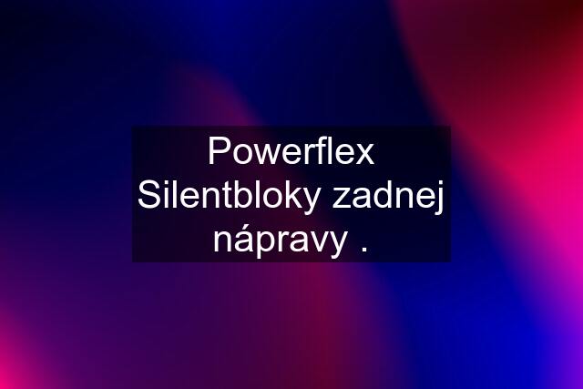 Powerflex Silentbloky zadnej nápravy .