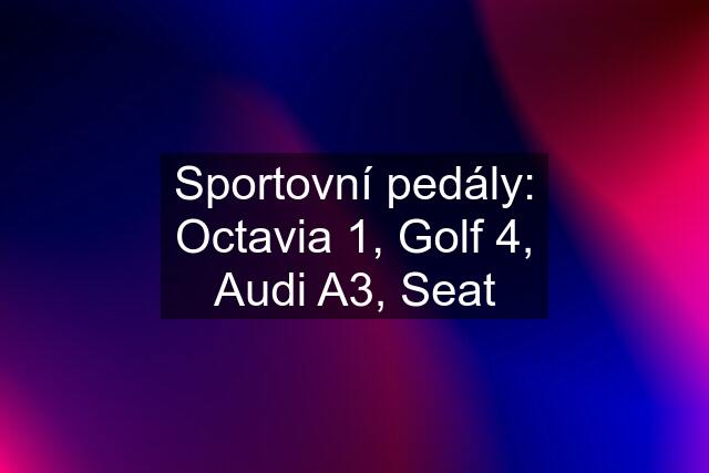 Sportovní pedály: Octavia 1, Golf 4, Audi A3, Seat