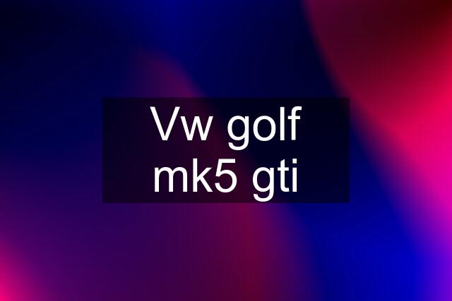 Vw golf mk5 gti