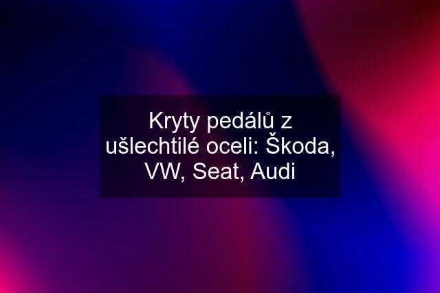 Kryty pedálů z ušlechtilé oceli: Škoda, VW, Seat, Audi