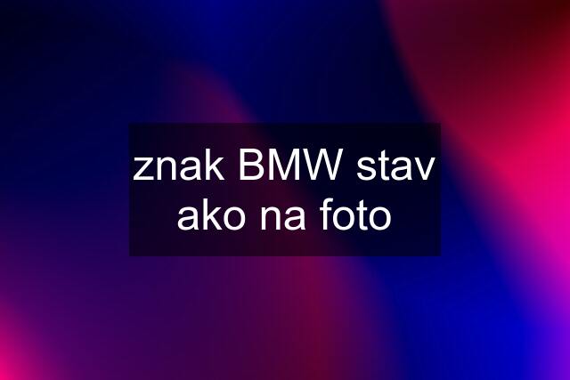 znak BMW stav ako na foto