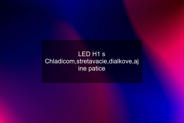 LED H1 s Chladicom,stretavacie,dialkove,aj ine patice