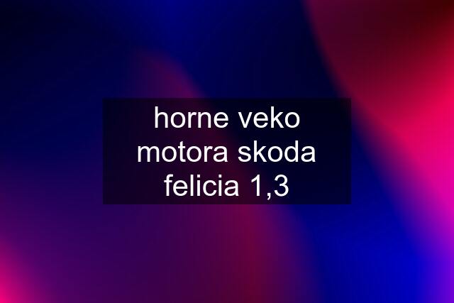 horne veko motora skoda felicia 1,3