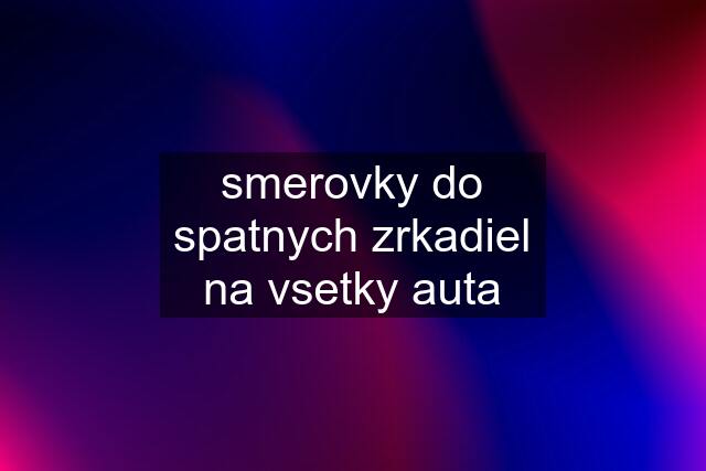 smerovky do spatnych zrkadiel na vsetky auta